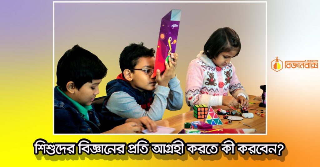 সন্তানের মাঝে বিজ্ঞানের ভিত্তি ঠিক কখন গড়বেন?